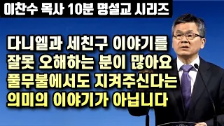 다니엘과 세친구 이야기는 풀무불 속에서도 지켜주신다는 의미의 스토리가 아닙니다 | 이찬수 목사 10분 명설교