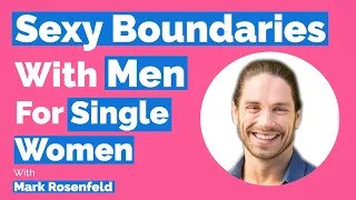 Sexy Boundaries With Men (For Single Women)-With Mark Rosenfeld