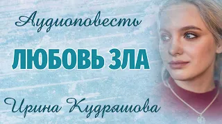 ЛЮБОВЬ ЗЛА. Аудиоповесть. Ирина Кудряшова. Аудиокниги