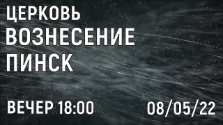 ЦЕРКОВЬ  ВОЗНЕСЕНИЕ ПИНСК ВЕЧЕР 18:00 08/05/2022