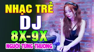 NGƯỜI TỪNG THƯƠNG REMIX - TOP NHẠC TRẺ REMIX 8X 9X ĐỜI ĐẦU HAY NHẤT - Nhạc Sàn Vũ Trường Gái Xinh !