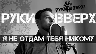 РУКИ ВВЕРХ! - Я не отдам тебя никому (Cover)