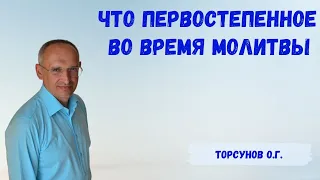 Торсунов О.Г.  Что первостепенное во время молитвы