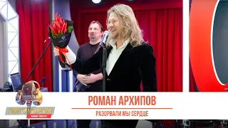 Роман Архипов — Разорвали мы сердце