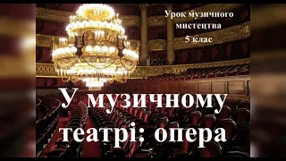 Урок музичного мистецтва 5 клас - У МУЗИЧНОМУ ТЕАТРІ - ОПЕРА