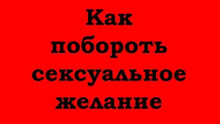 Как побороть сексуальное желание?