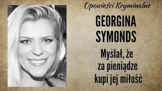 Historia Georginy Symonds || Myślał, że za pieniądze kupi jej miłość || Opowieści Kryminalne