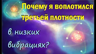 Почему я воплотился  третьей плотности в низких вибрациях?