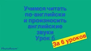 Учимся читать по-английски и произносить английские буквы. Урок 6