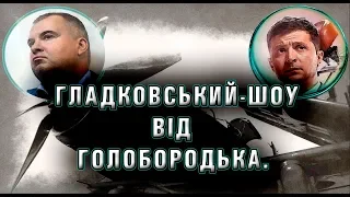 Гладковский ШОУ від Голобородька. ЗЕ продовжує сезон посадок.