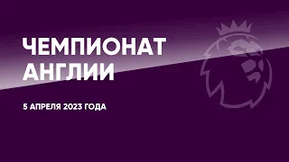 Чемпионат Англии. АПЛ. Обзор 7, 25 туров. 5 апреля 2023 года