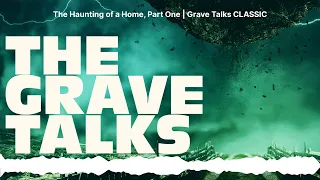 The Haunting of a Home, Part One | Grave Talks CLASSIC | The Grave Talks | Haunted, Paranormal &...