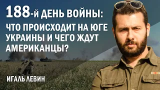 Игаль Левин. 188-й день войны: что происходит на юге Украины и чего ждут американцы?