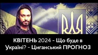 КВІТЕНЬ 2024 - Що буде в Україні? - Циганський ПРОГНОЗ