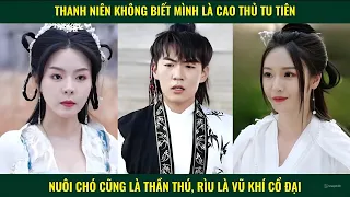 Thanh niên không biết mình là cao thủ tu tiên tuỳ tiện nuôi chó cũng là thần thú, rìu là vũ khí