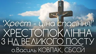 3Нд ПОСТУ // 'Хрест - ціна СПАСІННЯ!’ // ХРЕСТОПОКЛІННА НЕДІЛЯ • о.Василь КОВПАК, СБССЙ