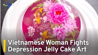 Vietnamese Woman Fights Depression Jelly Cake Art | TaiwanPlus News