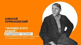 АЛЕКСЕЙ КУРБАНОВСКИЙ | "Человек и его башня": Владимир Татлин