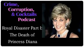 Royal Disaster Part I: The Death of Princess Diana | Crime, Corruption, & Cocktails | Episode 40