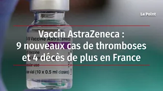 Vaccin AstraZeneca : 9 nouveaux cas de thromboses et 4 décès de plus en France