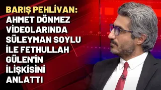 Barış Pehlivan: Ahmet Dönmez videolarında Süleyman Soylu ile Fethullah Gülen'in ilişkisini anlattı