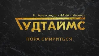 ГУДТАЙМС ft. Александр (ЧАЧА) Иванов - Пора смириться. 16+