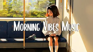 Chill Music Playlist 🍀 Morning songs to help you relax in a refreshing mood ~ Chill Vibes