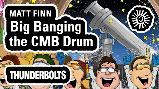 Matt Finn: Big Banging the CMB Drum | Thunderbolts