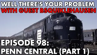 Well There's Your Problem | Episode 98: Penn Central (Part 1)