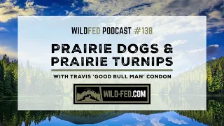 Prairie Dogs & Prairie Turnips with Travis 'Good Bull Man' Condon — WildFed Podcast #138