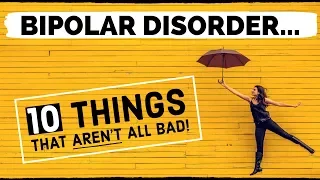 10 Things About BIPOLAR DISORDER That Aren't All Bad!