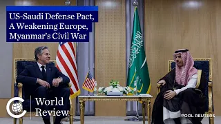 World Review: US-Saudi Defense Pact, A Weakening Europe, Myanmar’s Civil War