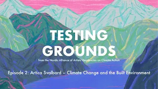 Testing Grounds – Episode 2: Artica Svalbard – Climate Change and the Built Environment