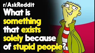 What is something that exists solely because of stupid people? r/AskReddit  | Top Posts