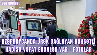 AZƏRBAYCANDA ÜRƏK DAĞLAYAN DƏHŞƏTLİ HADİSƏ VƏFAT EDƏNLƏR VAR - FOTOLAR