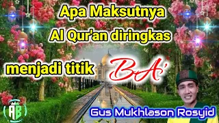 Gus Mukhlason Rosid(Apa maksutnya Al Qur'an diringkas sampai jadi titik Ba')