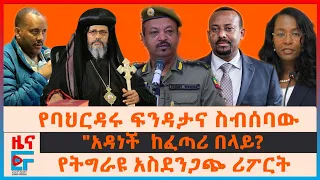 የባህርዳሩ ፍንዳታና ስብሰባው፣ የአቡነ አብርም ጉዞና አቡነ ሉቃስ፣ "አዳነች  ከፈጣሪ በላይ?፣ የትግራዩ አስደንጋጭ ሪፖርት፣ የመራዊ ዶክመንተሪ| EF