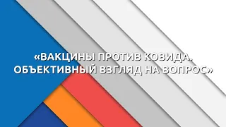 ТГУ ЛЕКЦИЯ: «ВАКЦИНЫ ПРОТИВ КОВИДА. ОБЪЕКТИВНЫЙ ВЗГЛЯД НА ВОПРОС»