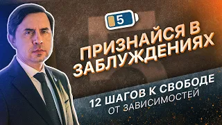 5 ШАГ - ПРИЗНАТЬСЯ В ЗАБЛУЖДЕНИЯХ | 12 ШАГОВ К СВОБОДЕ