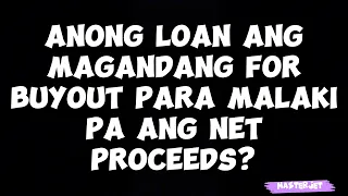 ANONG LOAN ANG MAGANDANG FOR BUYOUT PARA MALAKI PA ANG NET PROCEEDS?