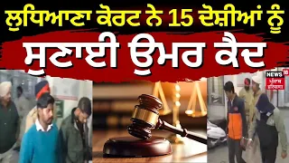 Ludhiana Court ਨੇ 15 ਦੋਸ਼ੀਆਂ ਨੂੰ ਸੁਣਾਈ ਉਮਰ ਕੈਦ, ਜਾਣੋ ਮਾਮਲਾ | Ludhiana Police | Crime| News18 Punjab