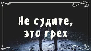 Не судите, это грех! Очень полезный стих.