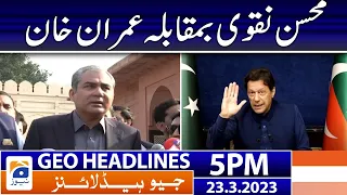 Geo News Headlines 5 PM | 𝐈𝐦𝐫𝐚𝐧 𝐊𝐡𝐚𝐧 𝐯𝐬 𝐌𝐨𝐡𝐬𝐢𝐧 𝐍𝐚𝐪𝐯𝐢 | 23 March 2023