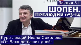 Лекция 51. Фридерик Шопен. Прелюдии № 3 —14. | Композитор Иван Соколов о музыке.