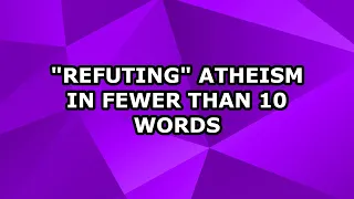 "Refuting" Atheism in Fewer Than 10 Words