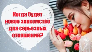 Когда будет новое ЗНАКОМСТВО ДЛЯ СЕРЬЕЗНЫХ ОТНОШЕНИЙ? | Гадание на картах ТАРО