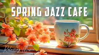 Spring Jazz Cafe ☕ Relieving All Your Stress with Soothing Piano Music & Bossa Nova Jazz