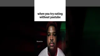 trying to eat without youtube