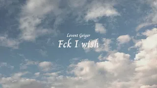 Fck I wish - Levent Geiger - Lyrics