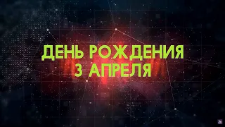 Люди рожденные 3 апреля День рождения 3 апреля Дата рождения 3 апреля правда о людях